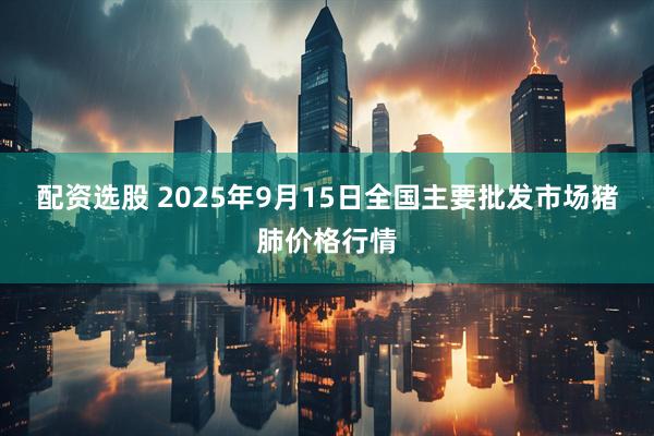 配资选股 2025年9月15日全国主要批发市场猪肺价格行情