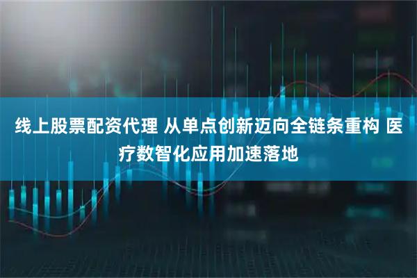 线上股票配资代理 从单点创新迈向全链条重构 医疗数智化应用加速落地