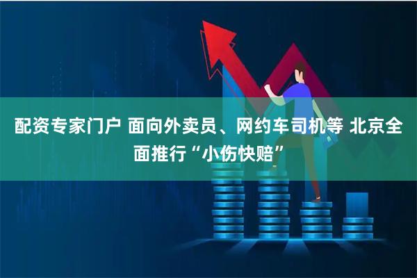 配资专家门户 面向外卖员、网约车司机等 北京全面推行“小伤快赔”