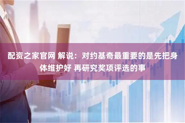 配资之家官网 解说：对约基奇最重要的是先把身体维护好 再研究奖项评选的事
