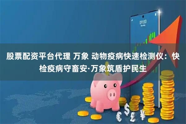 股票配资平台代理 万象 动物疫病快速检测仪：快检疫病守畜安·万象筑盾护民生