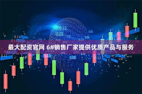 最大配资官网 6#销售厂家提供优质产品与服务