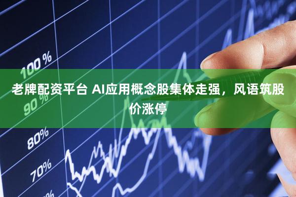 老牌配资平台 AI应用概念股集体走强，风语筑股价涨停