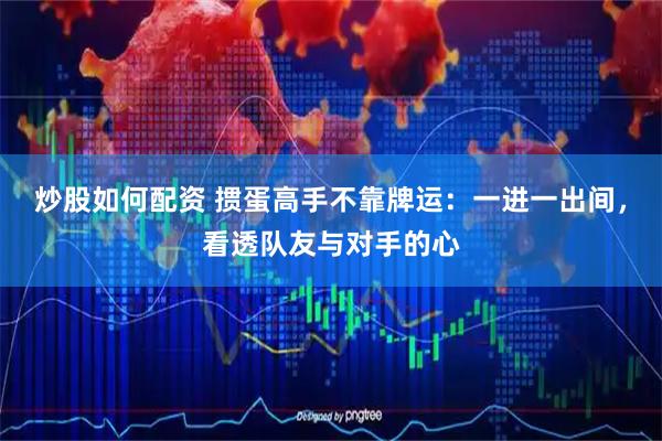 炒股如何配资 掼蛋高手不靠牌运：一进一出间，看透队友与对手的心