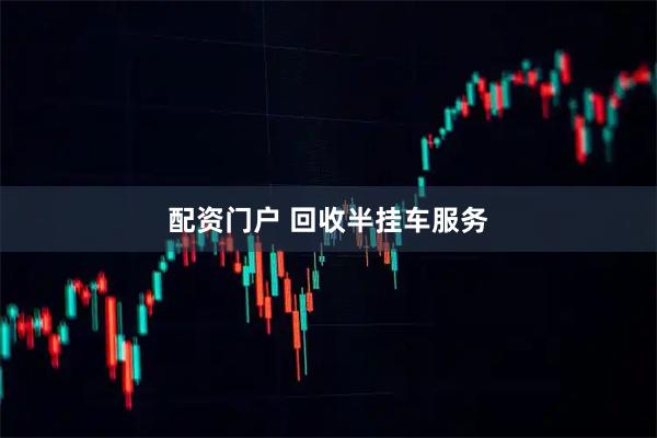 配资门户 回收半挂车服务