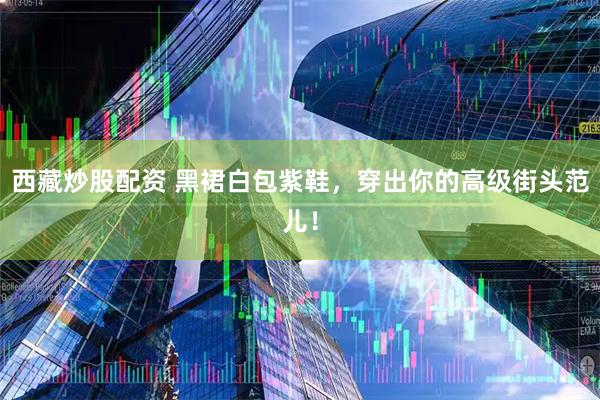 西藏炒股配资 黑裙白包紫鞋，穿出你的高级街头范儿！