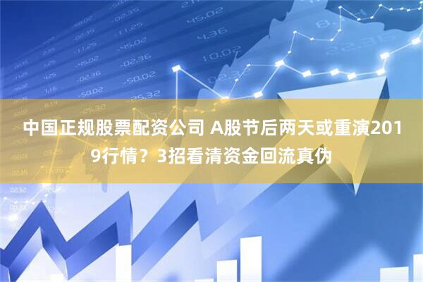 中国正规股票配资公司 A股节后两天或重演2019行情？3招看清资金回流真伪
