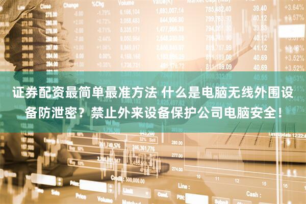 证券配资最简单最准方法 什么是电脑无线外围设备防泄密？禁止外来设备保护公司电脑安全！
