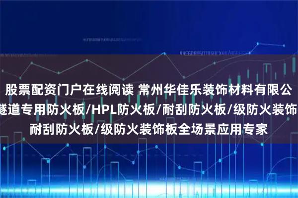 股票配资门户在线阅读 常州华佳乐装饰材料有限公司：环保防火板/隧道专用防火板/HPL防火板/耐刮防火板/级防火装饰板全场景应用专家
