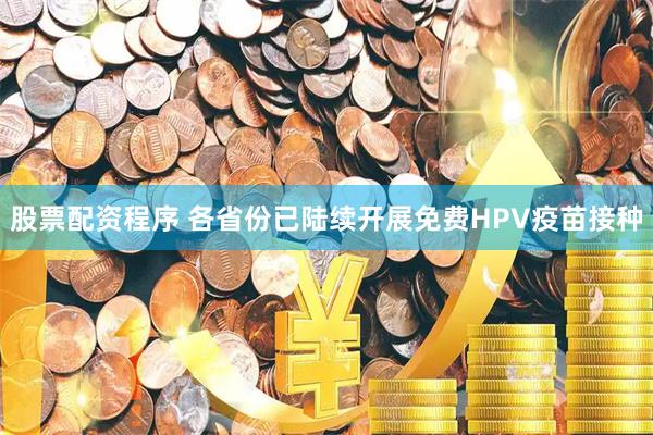 股票配资程序 各省份已陆续开展免费HPV疫苗接种