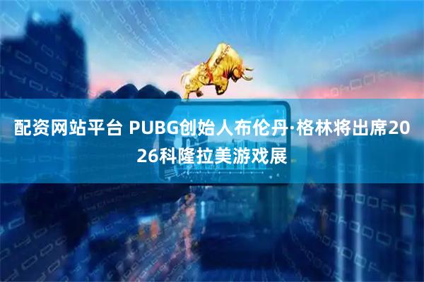 配资网站平台 PUBG创始人布伦丹·格林将出席2026科隆拉美游戏展