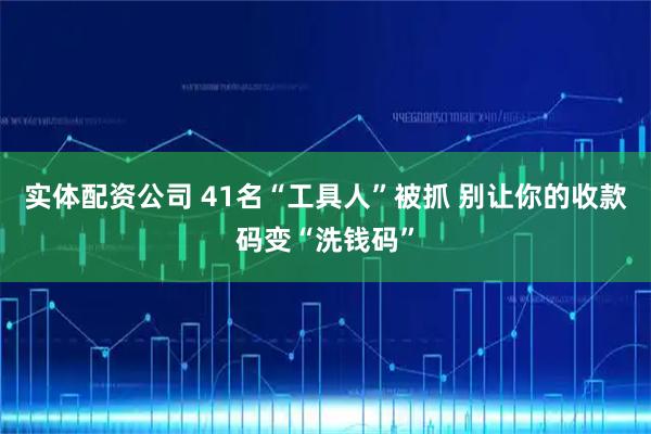 实体配资公司 41名“工具人”被抓 别让你的收款码变“洗钱码”